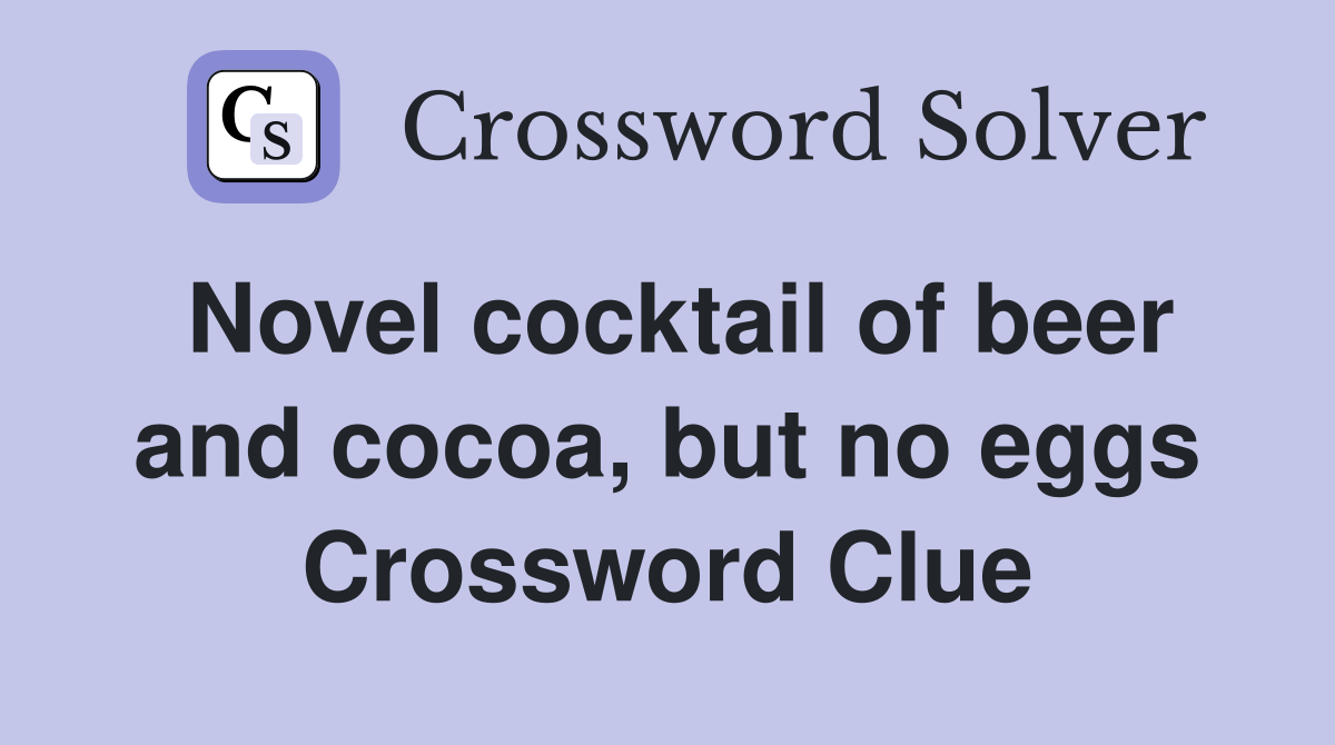 Novel cocktail of beer and cocoa, but no eggs Crossword Clue Answers